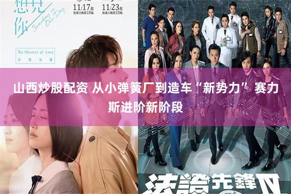 山西炒股配资 从小弹簧厂到造车“新势力” 赛力斯进阶新阶段