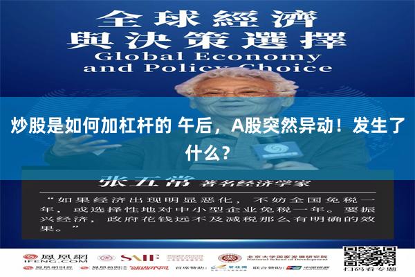 炒股是如何加杠杆的 午后，A股突然异动！发生了什么？