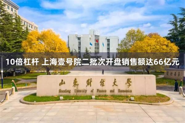 10倍杠杆 上海壹号院二批次开盘销售额达66亿元