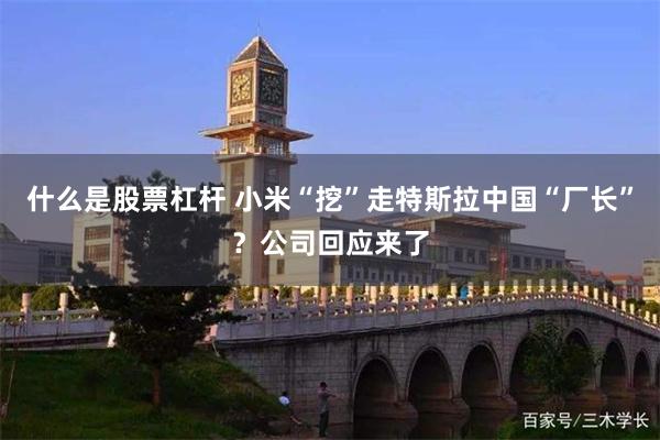 什么是股票杠杆 小米“挖”走特斯拉中国“厂长”？公司回应来了
