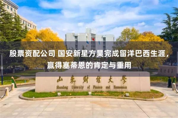 股票资配公司 国安新星方昊完成留洋巴西生涯，赢得塞蒂恩的肯定与重用