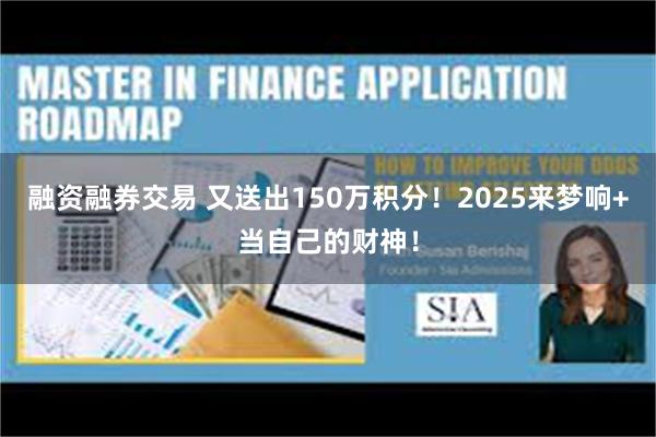 融资融券交易 又送出150万积分！2025来梦响+当自己的财神！