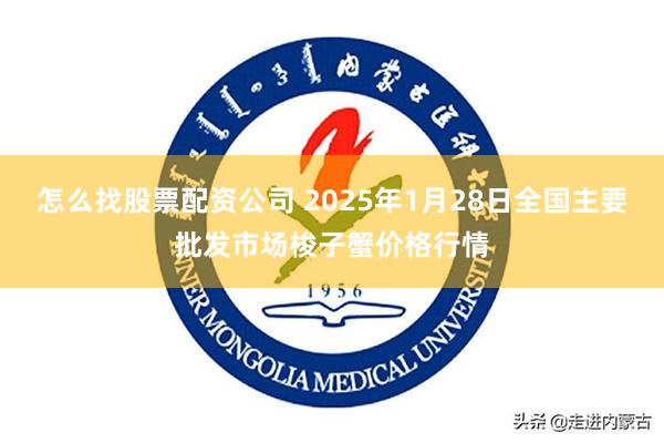 怎么找股票配资公司 2025年1月28日全国主要批发市场梭子蟹价格行情