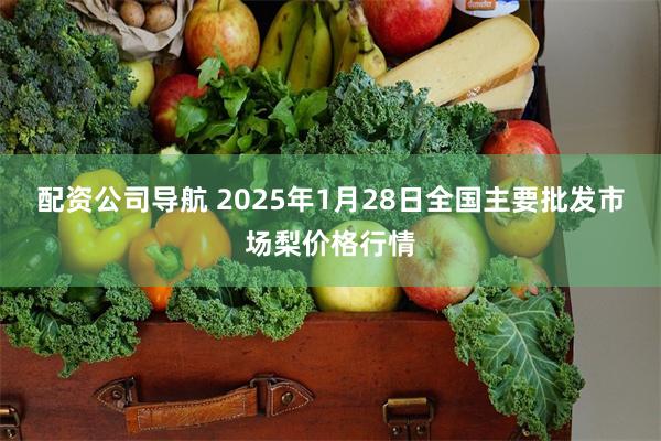 配资公司导航 2025年1月28日全国主要批发市场梨价格行情