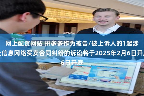 网上配资网站 拼多多作为被告/被上诉人的1起涉及信息网络买卖合同纠纷的诉讼将于2025年2月6日开庭