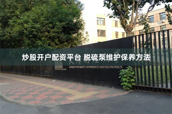 炒股开户配资平台 脱硫泵维护保养方法