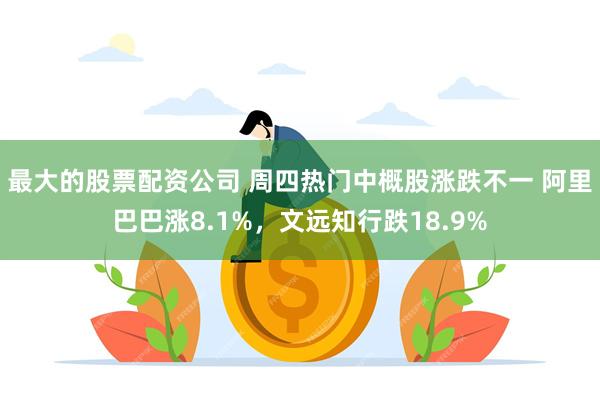 最大的股票配资公司 周四热门中概股涨跌不一 阿里巴巴涨8.1%，文远知行跌18.9%