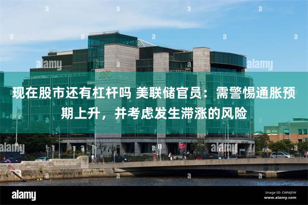 现在股市还有杠杆吗 美联储官员：需警惕通胀预期上升，并考虑发生滞涨的风险