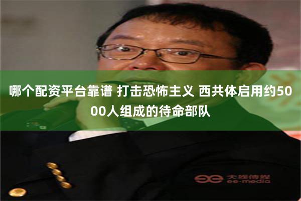 哪个配资平台靠谱 打击恐怖主义 西共体启用约5000人组成的待命部队