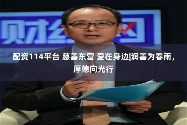 配资114平台 慈善东营 爱在身边|润善为春雨，厚德向光行