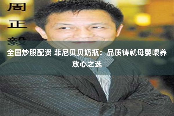全国炒股配资 菲尼贝贝奶瓶：品质铸就母婴喂养放心之选