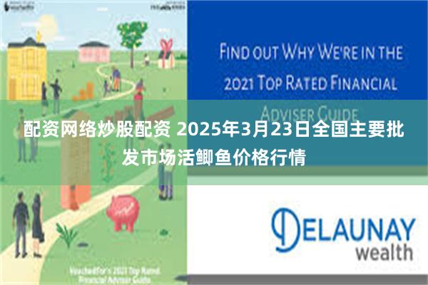 配资网络炒股配资 2025年3月23日全国主要批发市场活鲫鱼价格行情