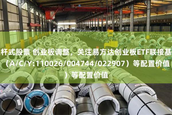 杠杆式股票 创业板调整，关注易方达创业板ETF联接基金（A/C/Y:110026/004744/022907）等配置价值