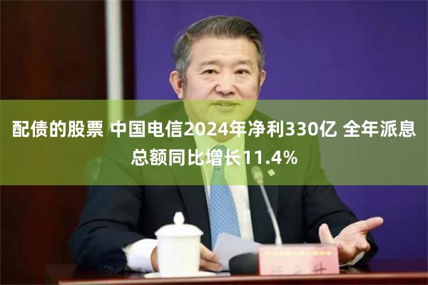 配债的股票 中国电信2024年净利330亿 全年派息总额同比增长11.4%