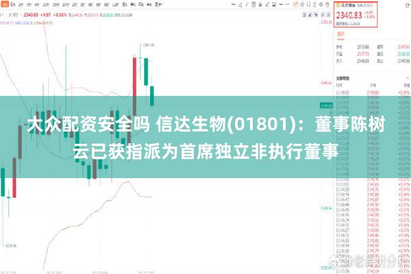 大众配资安全吗 信达生物(01801)：董事陈树云已获指派为首席独立非执行董事