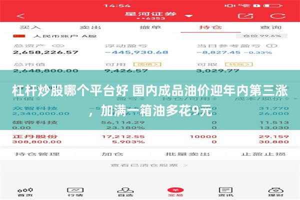 杠杆炒股哪个平台好 国内成品油价迎年内第三涨，加满一箱油多花9元