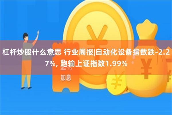 杠杆炒股什么意思 行业周报|自动化设备指数跌-2.27%, 跑输上证指数1.99%