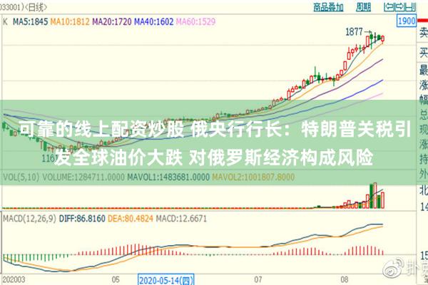 可靠的线上配资炒股 俄央行行长：特朗普关税引发全球油价大跌 对俄罗斯经济构成风险