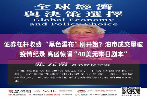 证券杠杆收费 “黑色瀑布”刚开始？油市成交量破疫情纪录 高盛惊曝“40美元末日剧本”