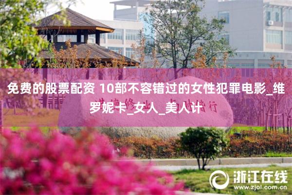 免费的股票配资 10部不容错过的女性犯罪电影_维罗妮卡_女人_美人计