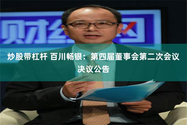 炒股带杠杆 百川畅银：第四届董事会第二次会议决议公告