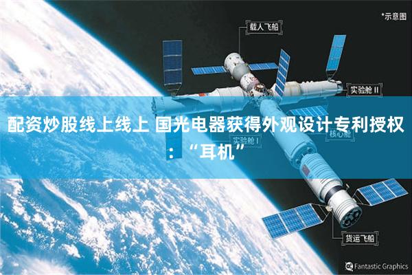 配资炒股线上线上 国光电器获得外观设计专利授权：“耳机”