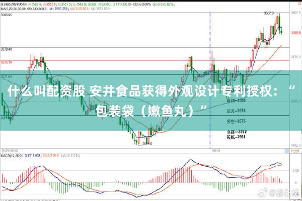 什么叫配资股 安井食品获得外观设计专利授权：“包装袋（嫩鱼丸）”