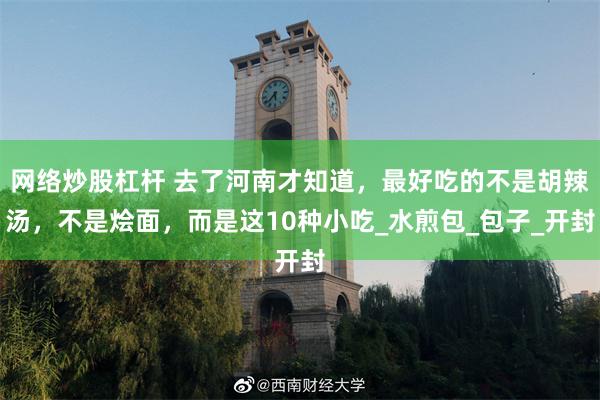 网络炒股杠杆 去了河南才知道，最好吃的不是胡辣汤，不是烩面，而是这10种小吃_水煎包_包子_开封