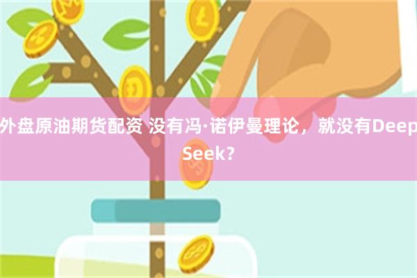 外盘原油期货配资 没有冯·诺伊曼理论，就没有DeepSeek？