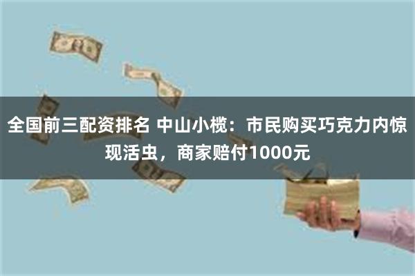 全国前三配资排名 中山小榄：市民购买巧克力内惊现活虫，商家赔付1000元