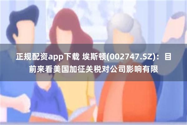 正规配资app下载 埃斯顿(002747.SZ)：目前来看美国加征关税对公司影响有限