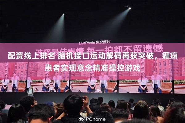 配资线上排名 脑机接口运动解码再获突破，癫痫患者实现意念精准操控游戏