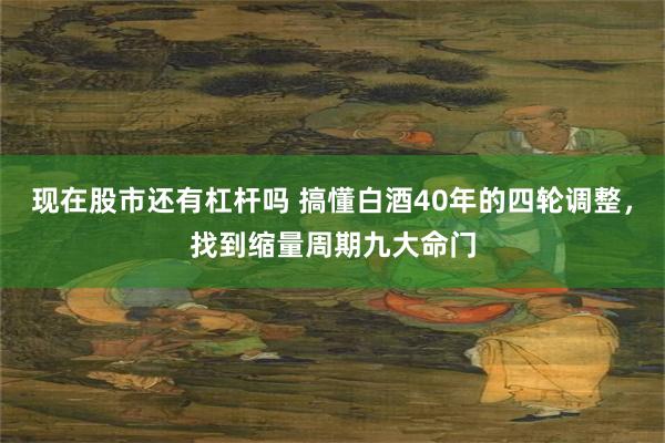 现在股市还有杠杆吗 搞懂白酒40年的四轮调整，找到缩量周期九大命门
