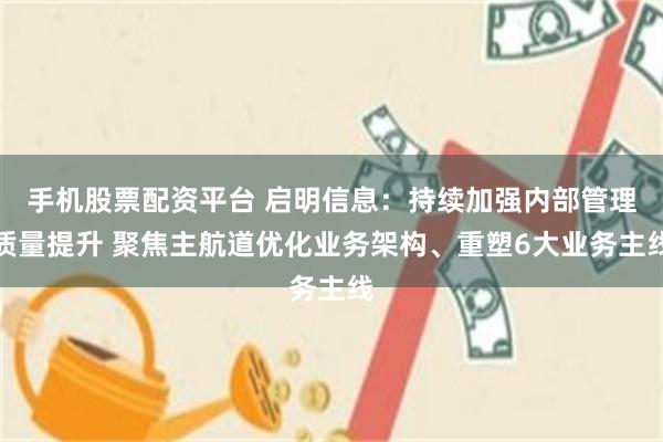 手机股票配资平台 启明信息：持续加强内部管理质量提升 聚焦主航道优化业务架构、重塑6大业务主线