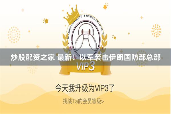 炒股配资之家 最新！以军袭击伊朗国防部总部