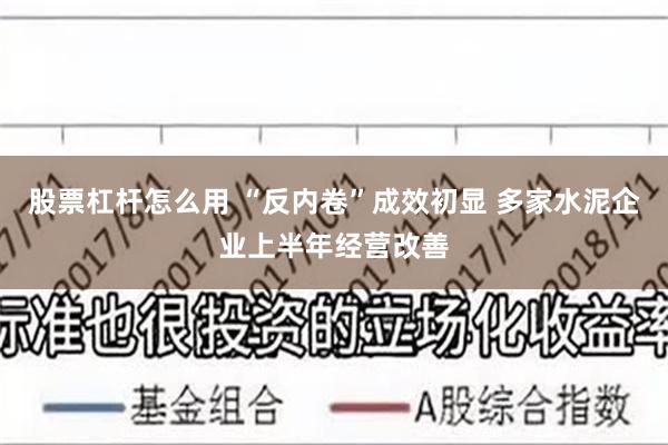 股票杠杆怎么用 “反内卷”成效初显 多家水泥企业上半年经营改善