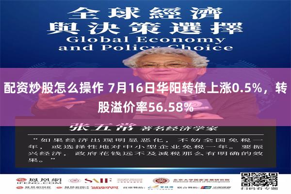 配资炒股怎么操作 7月16日华阳转债上涨0.5%，转股溢价率56.58%