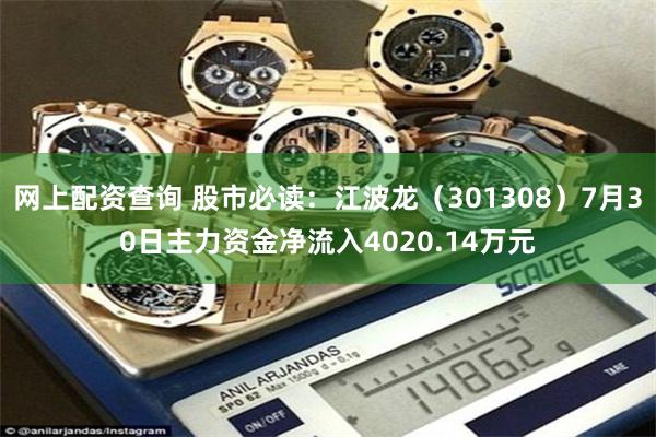 网上配资查询 股市必读：江波龙（301308）7月30日主力资金净流入4020.14万元