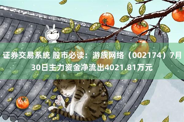 证券交易系统 股市必读：游族网络（002174）7月30日主力资金净流出4021.81万元