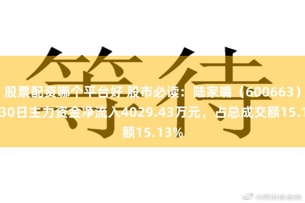 股票配资哪个平台好 股市必读：陆家嘴（600663）7月30日主力资金净流入4029.43万元，占总成交额15.13%