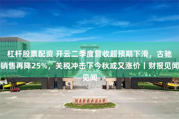 杠杆股票配资 开云二季度营收超预期下滑，古驰销售再降25%，关税冲击下今秋或又涨价丨财报见闻