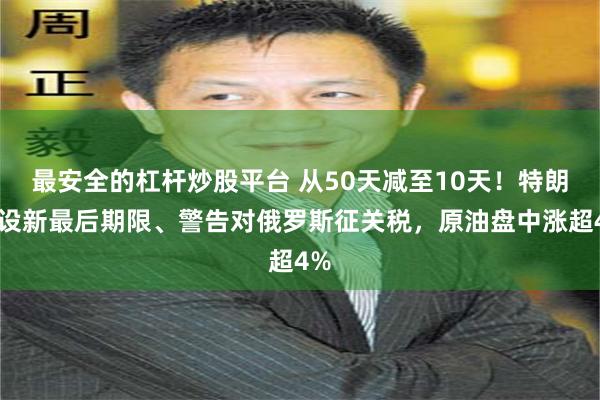 最安全的杠杆炒股平台 从50天减至10天！特朗普设新最后期限、警告对俄罗斯征关税，原油盘中涨超4%