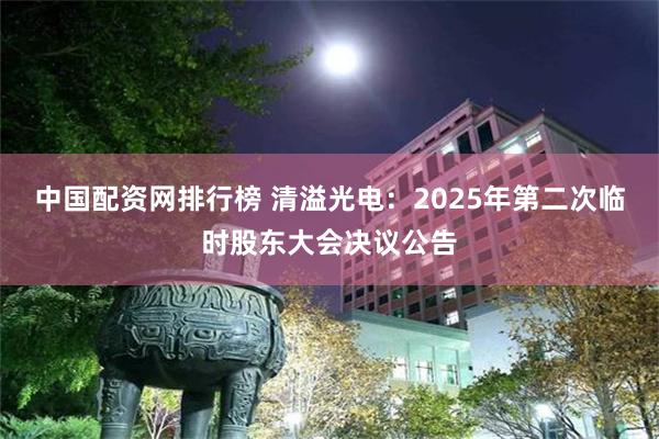 中国配资网排行榜 清溢光电：2025年第二次临时股东大会决议公告