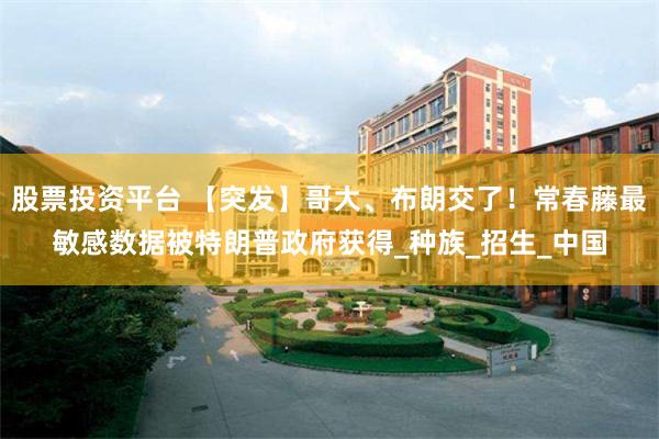股票投资平台 【突发】哥大、布朗交了！常春藤最敏感数据被特朗普政府获得_种族_招生_中国