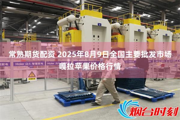 常熟期货配资 2025年8月9日全国主要批发市场嘎拉苹果价格行情