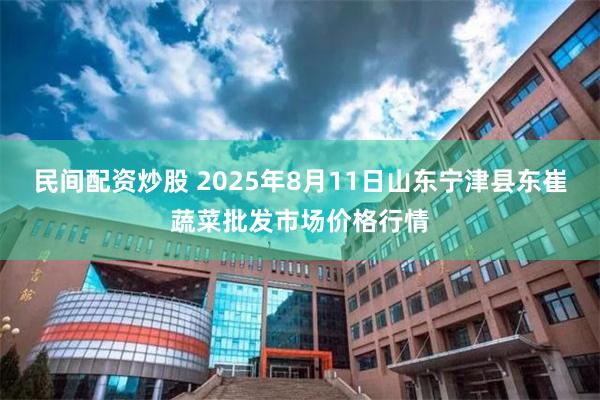 民间配资炒股 2025年8月11日山东宁津县东崔蔬菜批发市场价格行情