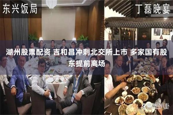 湖州股票配资 吉和昌冲刺北交所上市 多家国有股东提前离场
